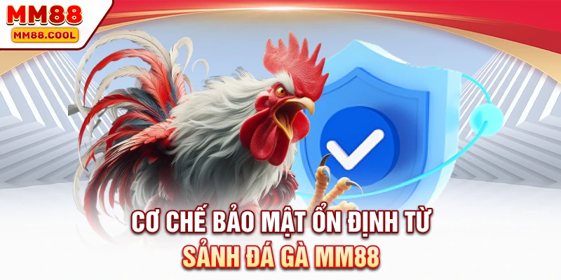 Cơ chế bảo mật ổn định từ sảnh đá gà MM88