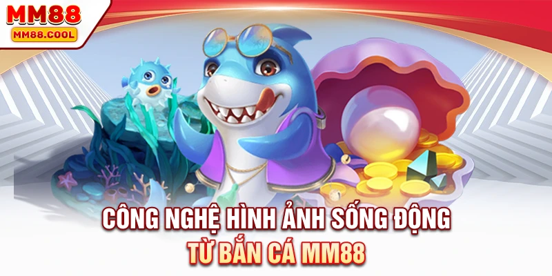 Công nghệ hình ảnh sống động từ bắn cá MM88