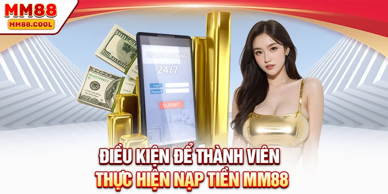 Điều kiện để thành viên thực hiện nạp tiền MM88