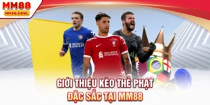 Giới thiệu kèo thẻ phạt đặc sắc tại MM88
