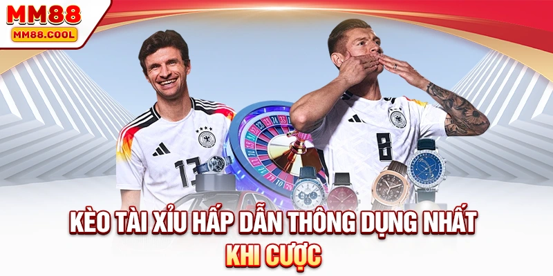 Kèo tài xỉu hấp dẫn thông dụng nhất khi cược