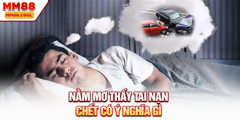 Nằm mơ thấy tai nạn chết có ý nghĩa gì