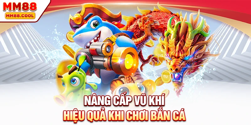 Nâng cấp vũ khí hiệu quả khi chơi bắn cá
