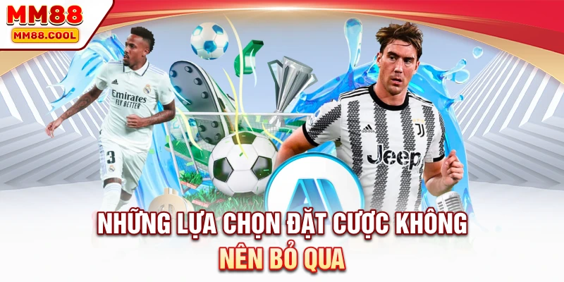 Những lựa chọn đặt cược không nên bỏ qua