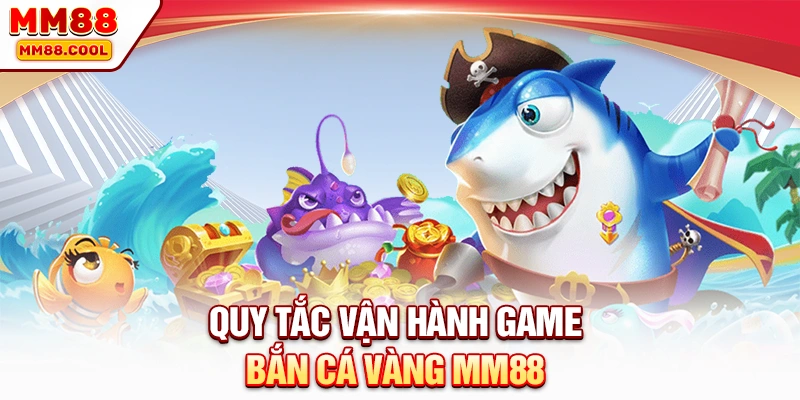 Quy tắc vận hành game bắn cá vàng MM88