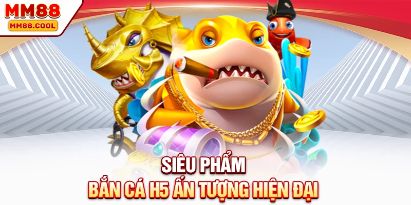 Siêu phẩm bắn cá H5 ấn tượng hiện đại