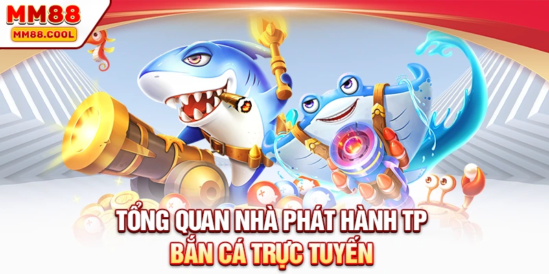 Tổng quan nhà phát hành TP Bắn cá trực tuyến