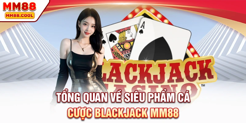Tổng quan về siêu phẩm cá cược Blackjack MM88