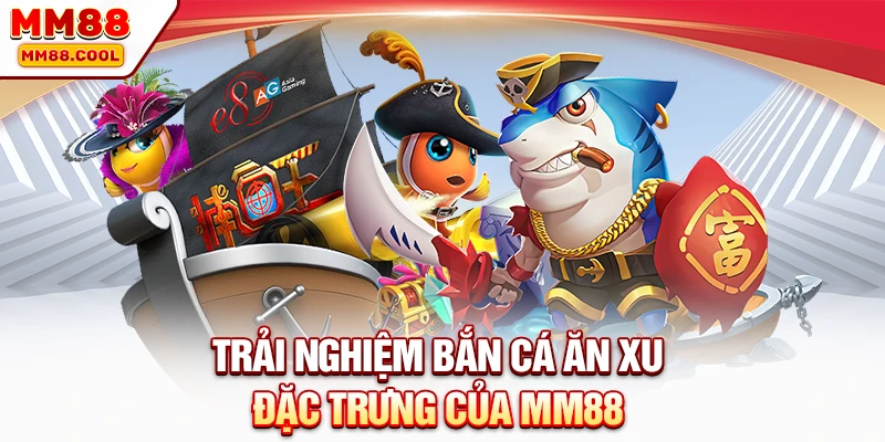Trải nghiệm bắn cá ăn xu đặc trưng của MM88