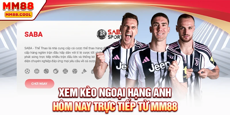 Xem kèo Ngoại hạng Anh hôm nay trực tiếp từ MM88